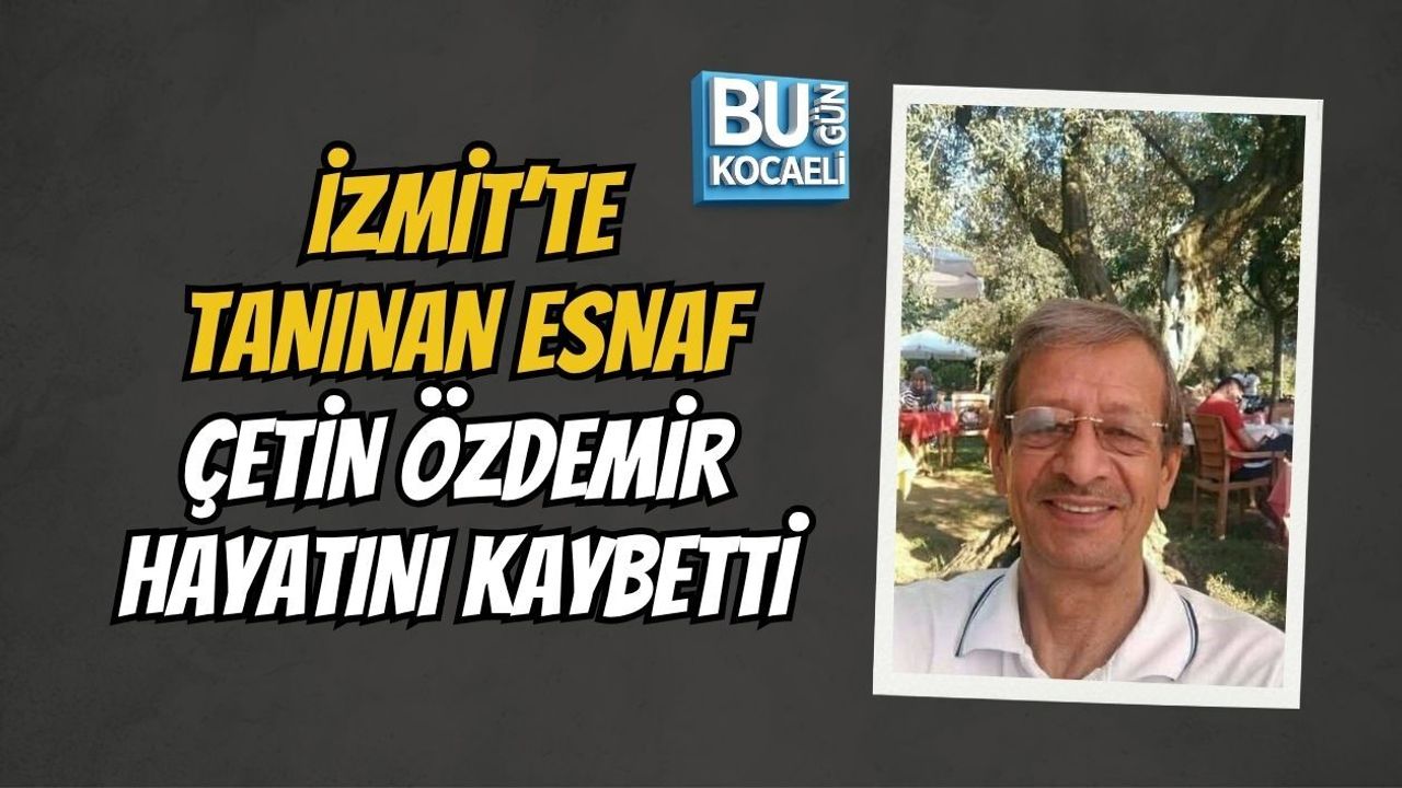İZMİT’TE TANINAN ESNAF ÇETİN ÖZDEMİR HAYATINI KAYBETTİ
