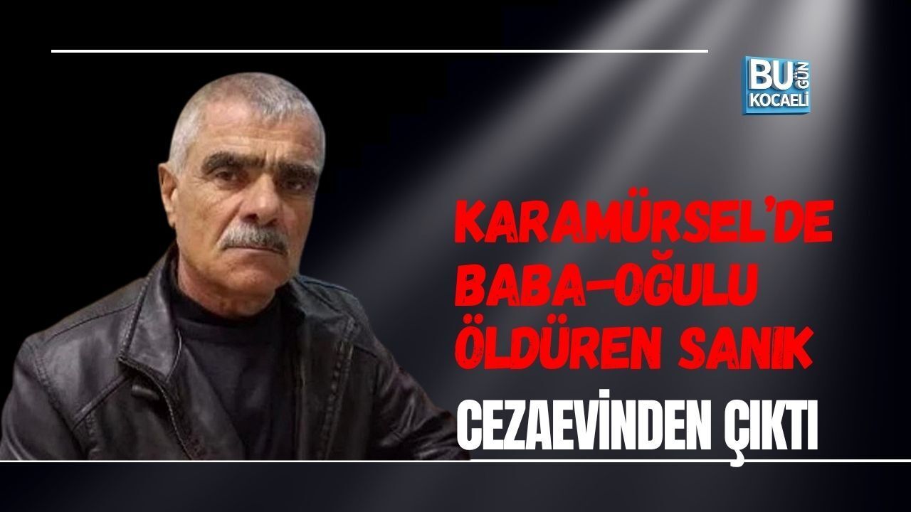 KARAMÜRSEL’DE BABA-OĞULU ÖLDÜREN SANIK CEZAEVİNDEN ÇIKTI