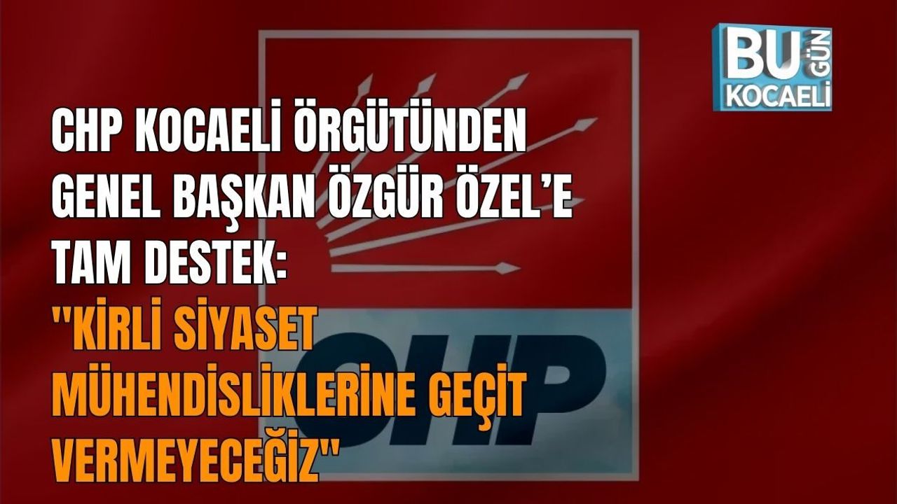 CHP KOCAELİ ÖRGÜTÜNDEN GENEL BAŞKAN ÖZGÜR ÖZEL’E TAM DESTEK: KİRLİ SİYASET MÜHENDİSLİKLERİNE GEÇİT VERMEYECEĞİZ