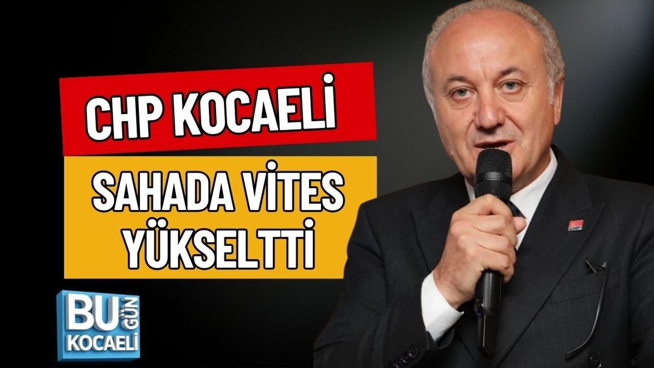 CHP KOCAELİ SAHADA VİTES YÜKSELTTİ