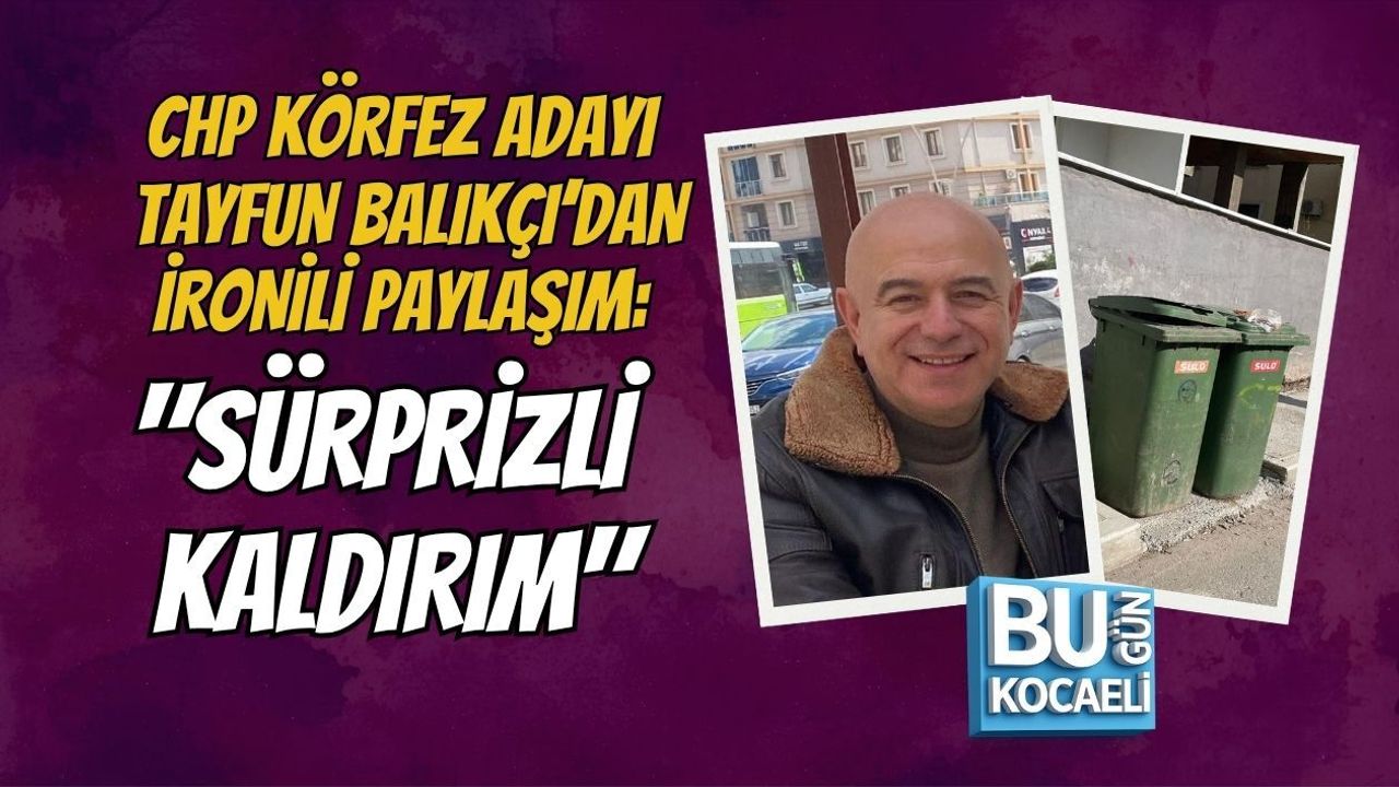 CHP KÖRFEZ ADAYI TAYFUN BALIKÇI’DAN İRONİLİ PAYLAŞIM: "SÜRPRİZLİ KALDIRIM"