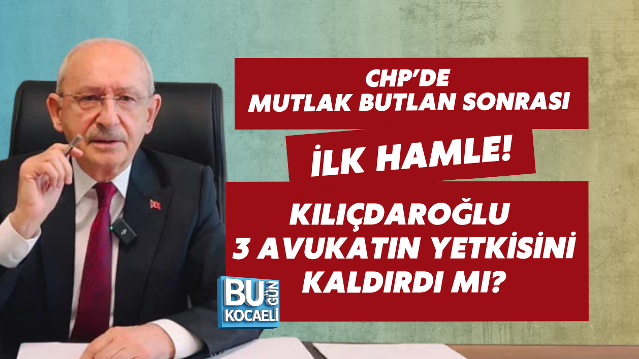 CHP’DE MUTLAK BUTLAN SONRASI İLK HAMLE! KILIÇDAROĞLU 3 AVUKATIN YETKİSİNİ KALDIRDI MI?