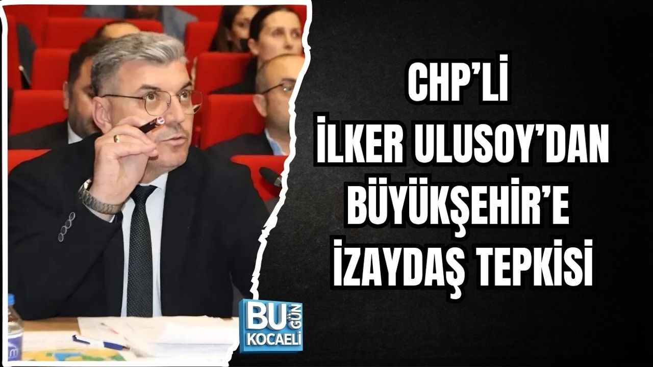 CHP’Lİ İLKER ULUSOY’DAN BÜYÜKŞEHİR’E İZAYDAŞ TEPKİSİ