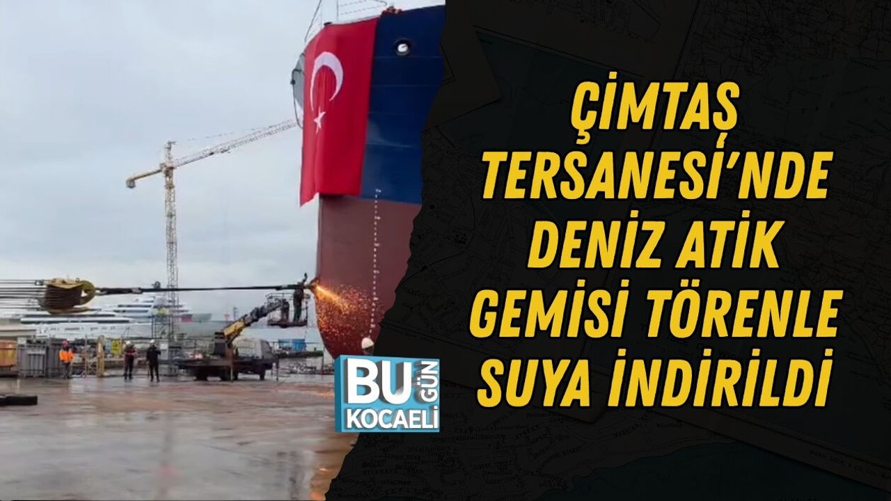 ÇİMTAŞ TERSANESİ'NDE DENİZ ATİK GEMİSİ TÖRENLE SUYA İNDİRİLDİ