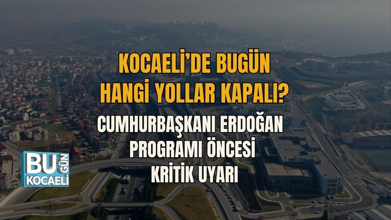 KOCAELİ’DE BUGÜN HANGİ YOLLAR KAPALI? CUMHURBAŞKANI ERDOĞAN PROGRAMI ÖNCESİ KRİTİK UYARI