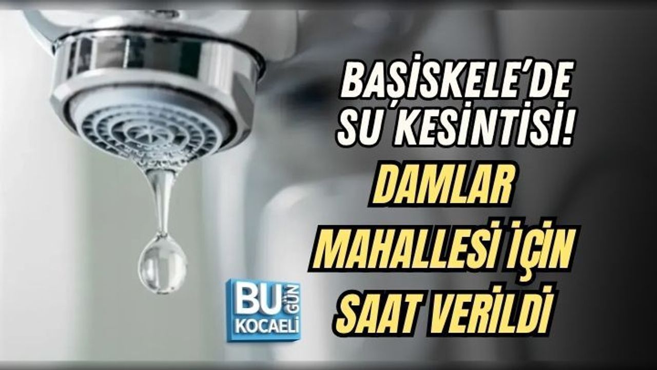 BAŞİSKELE’DE SU KESİNTİSİ! DAMLAR MAHALLESİ İÇİN SAAT VERİLDİ