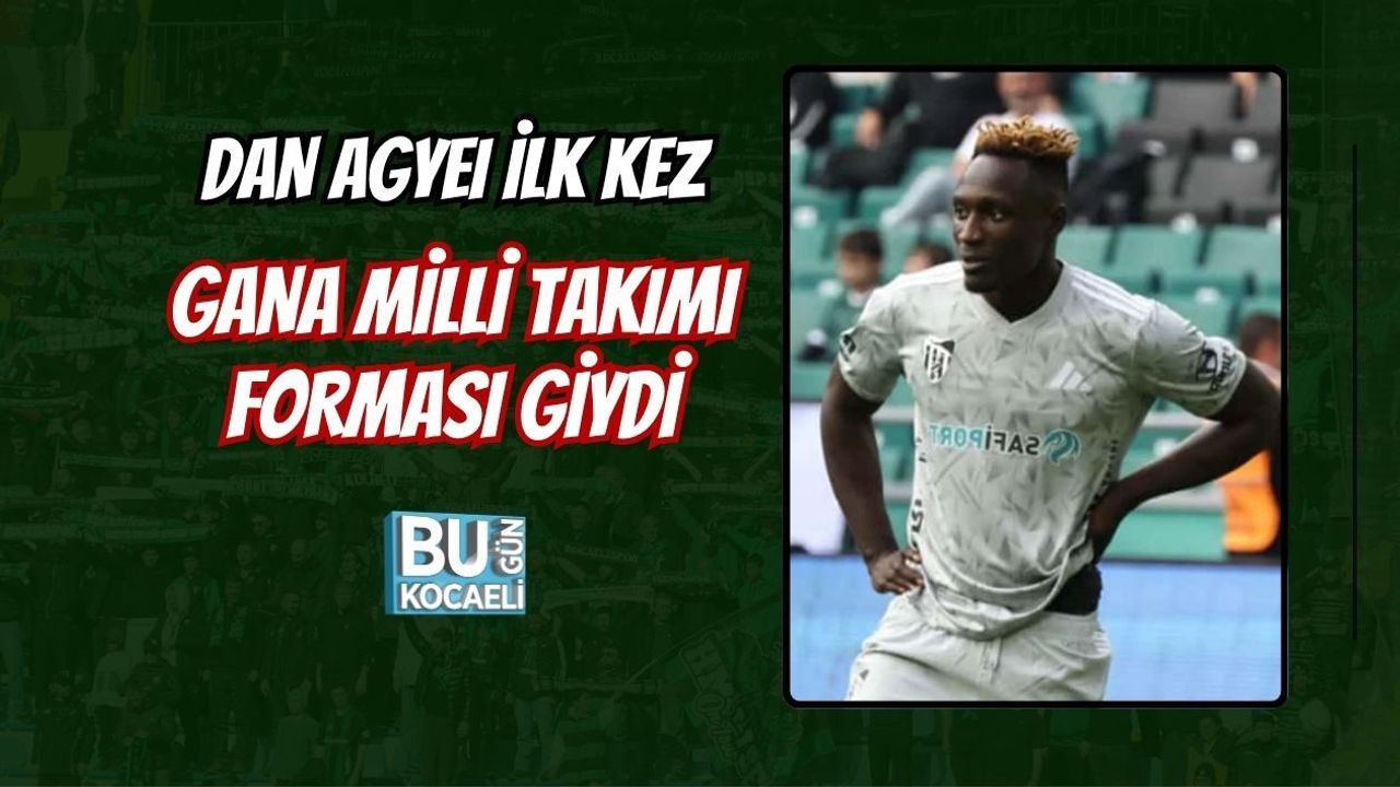 DAN AGYEI İLK KEZ GANA MİLLİ TAKIMI FORMASI GİYDİ
