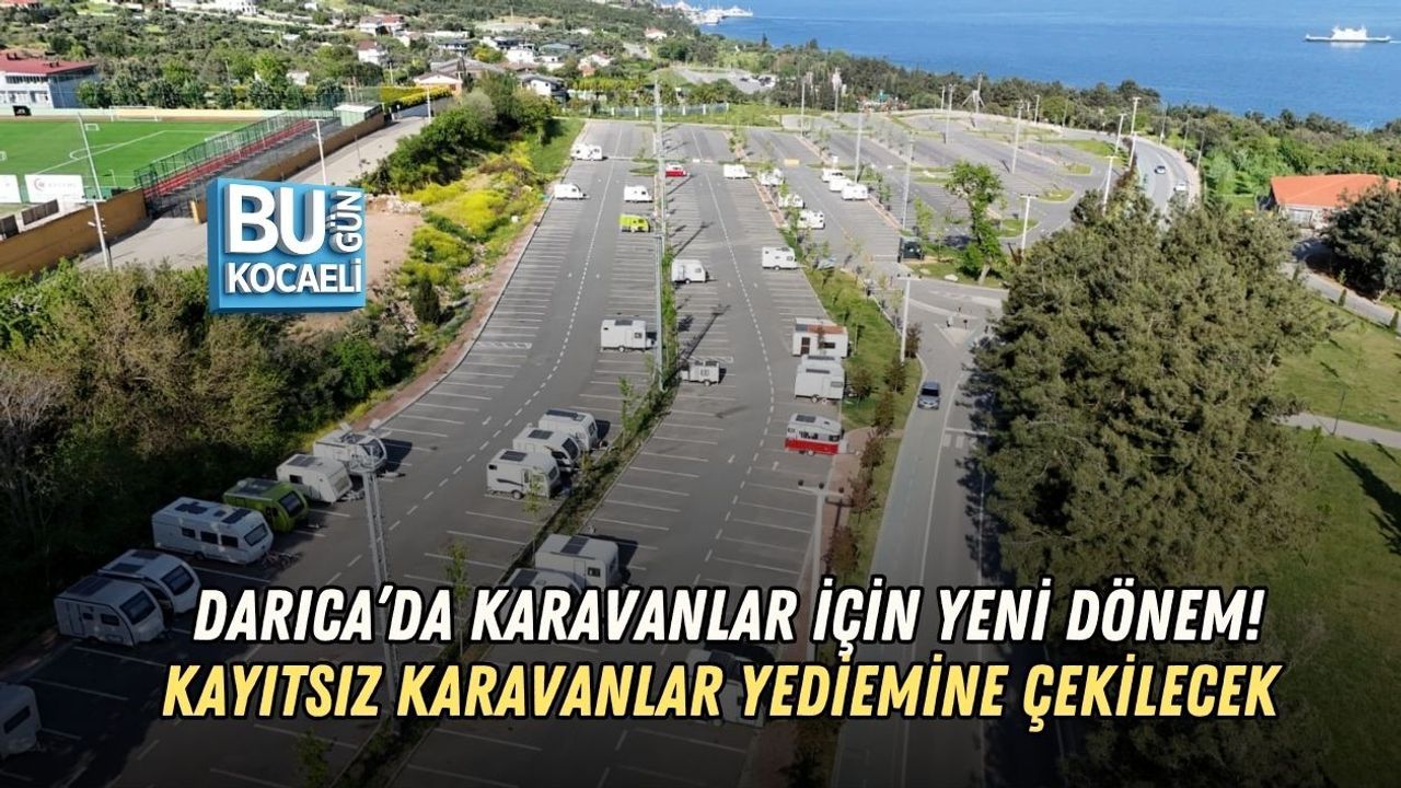 DARICA’DA KARAVANLAR İÇİN YENİ DÖNEM! KAYITSIZ KARAVANLAR YEDİEMİNE ÇEKİLECEK