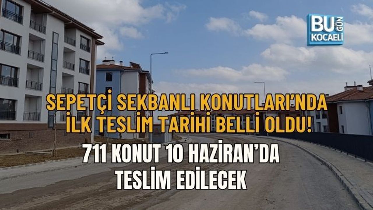 SEPETÇİ SEKBANLI KONUTLARI’NDA İLK TESLİM TARİHİ NETLEŞTİ! 711 KONUT 10 HAZİRAN’DA TESLİM EDİLECEK