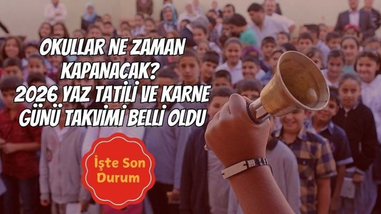 OKULLAR NE ZAMAN KAPANACAK? 2026 YAZ TATİLİ VE KARNE GÜNÜ TAKVİMİ BELLİ OLDU