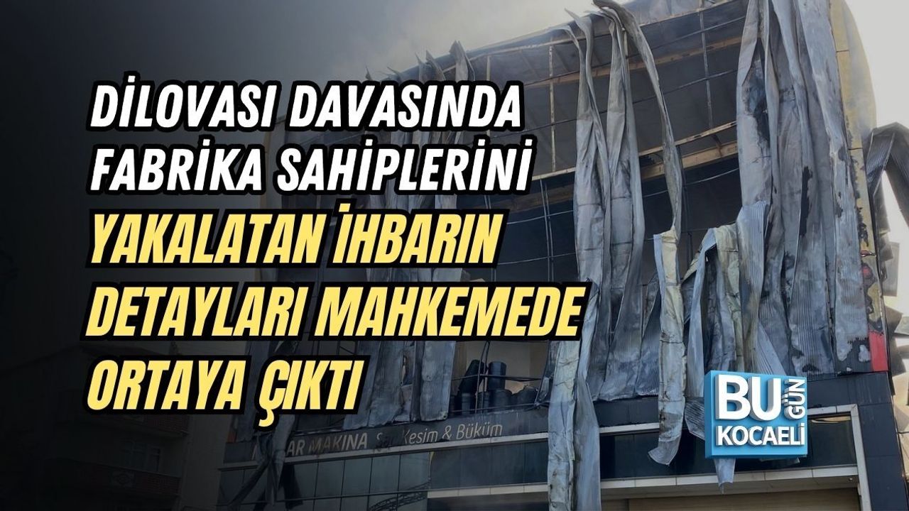 DİLOVASI DAVASINDA FABRİKA SAHİPLERİNİ YAKALATAN İHBARIN DETAYLARI MAHKEMEDE ORTAYA ÇIKTI