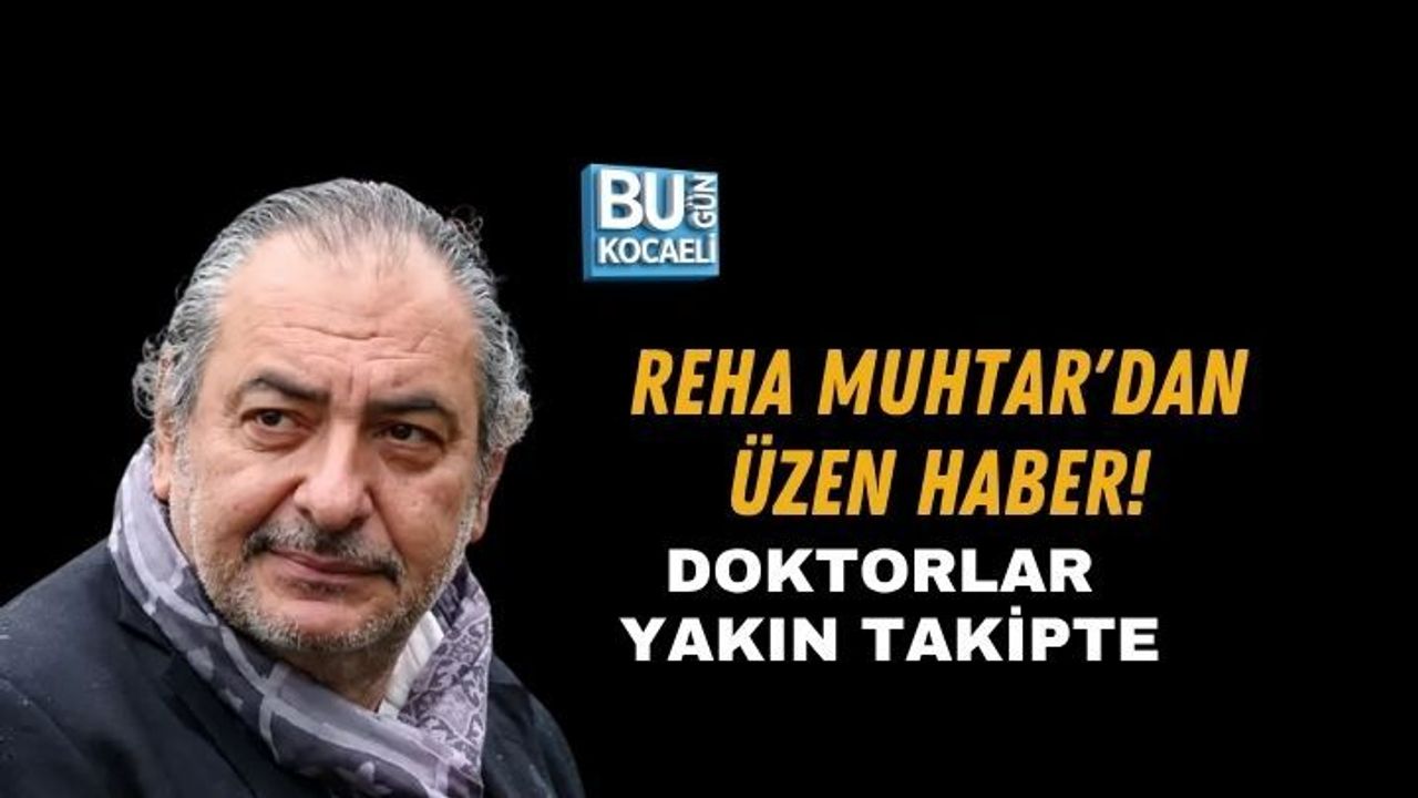 REHA MUHTAR'DAN ÜZEN HABER! DOKTORLAR YAKIN TAKİPTE