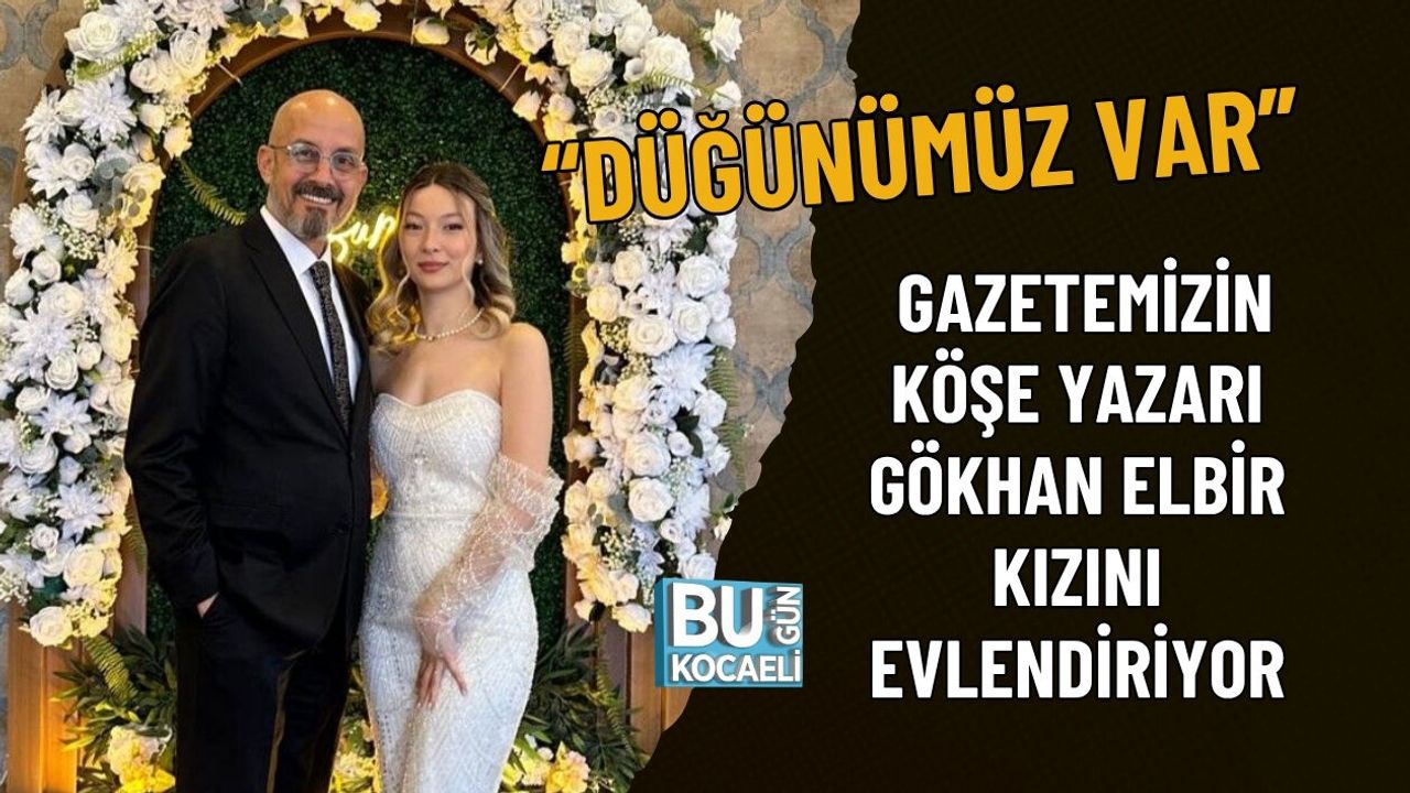 DÜĞÜNÜMÜZ VAR GAZETEMİZİN KÖŞE YAZARI GÖKHAN ELBİR KIZINI EVLENDİRİYOR