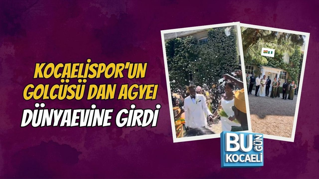 KOCAELİSPOR’UN GOLCÜSÜ DAN AGYEI DÜNYAEVİNE GİRDİ