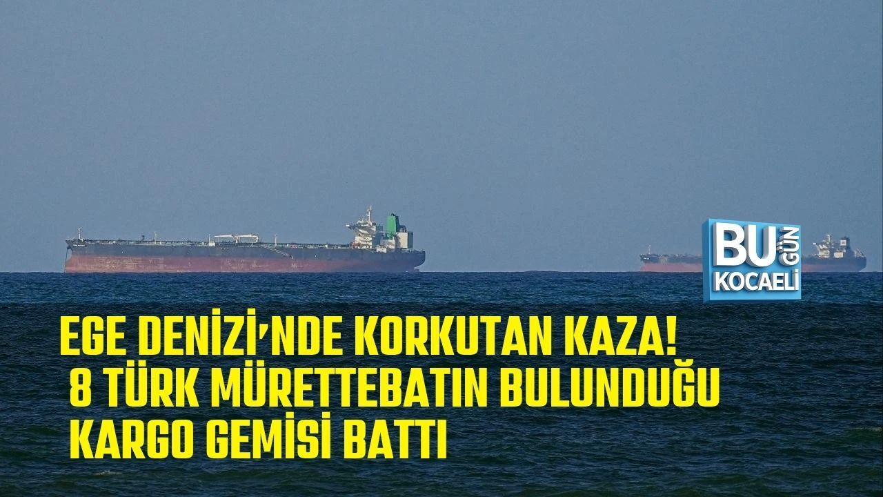 EGE DENİZİ’NDE KORKUTAN KAZA! 8 TÜRK MÜRETTEBATIN BULUNDUĞU KARGO GEMİSİ BATTI