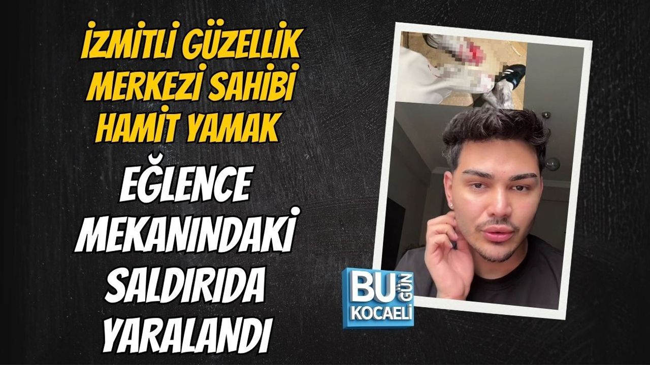 İZMİTLİ GÜZELLİK MERKEZİ SAHİBİ HAMİT YAMAK EĞLENCE MEKANINDAKİ SALDIRIDA YARALANDI