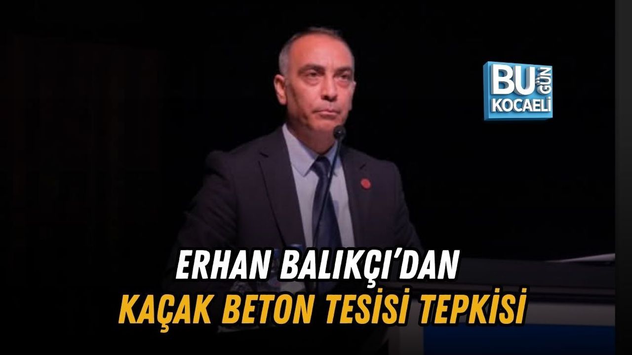 ERHAN BALIKÇI’DAN KAÇAK BETON TESİSİ TEPKİSİ