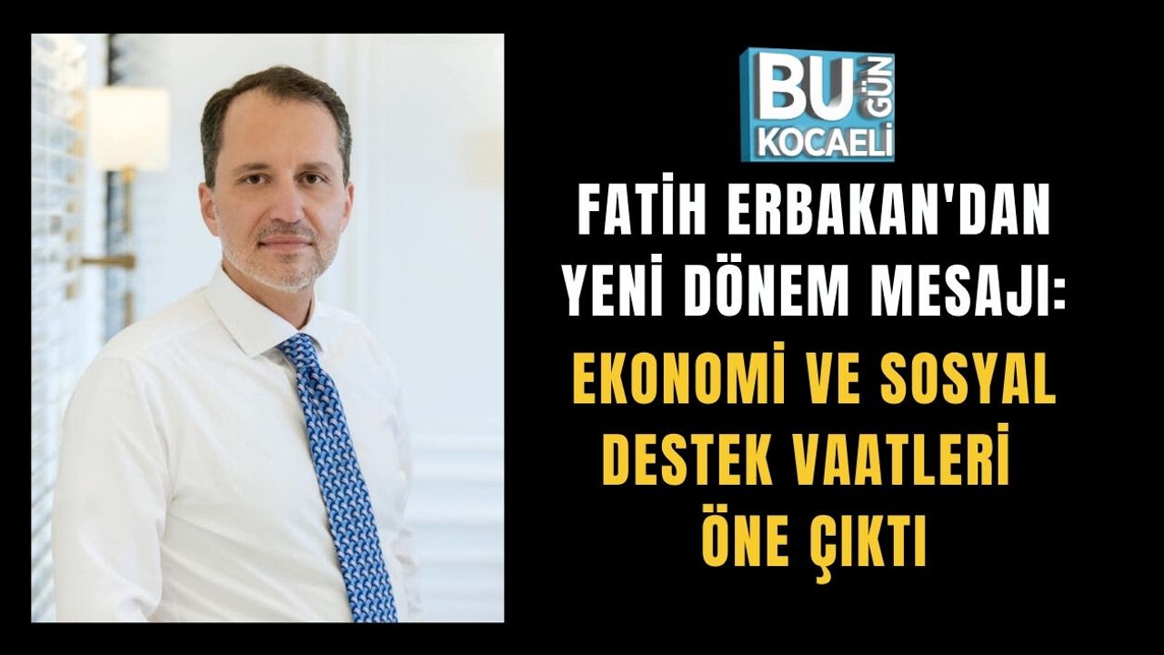 FATİH ERBAKAN'DAN YENİ DÖNEM MESAJI: EKONOMİ VE SOSYAL DESTEK VAATLERİ ÖNE ÇIKTI