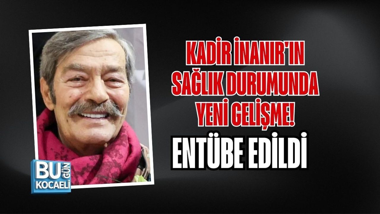 KADİR İNANIR'IN SAĞLIK DURUMUNDA YENİ GELİŞME! ENTÜBE EDİLDİ