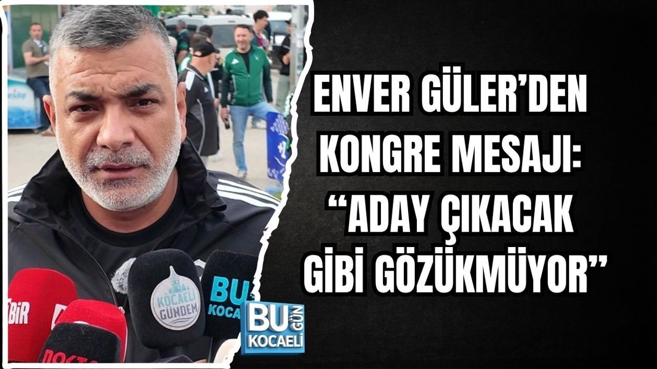 ENVER GÜLER’DEN KONGRE MESAJI: “ADAY ÇIKACAK GİBİ GÖZÜKMÜYOR”