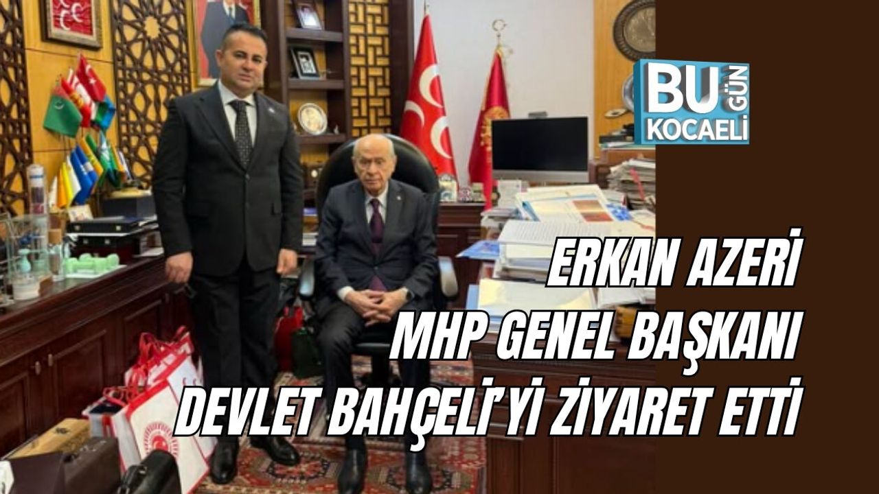 ERKAN AZERİ, MHP GENEL BAŞKANI DEVLET BAHÇELİ’Yİ ZİYARET ETTİ