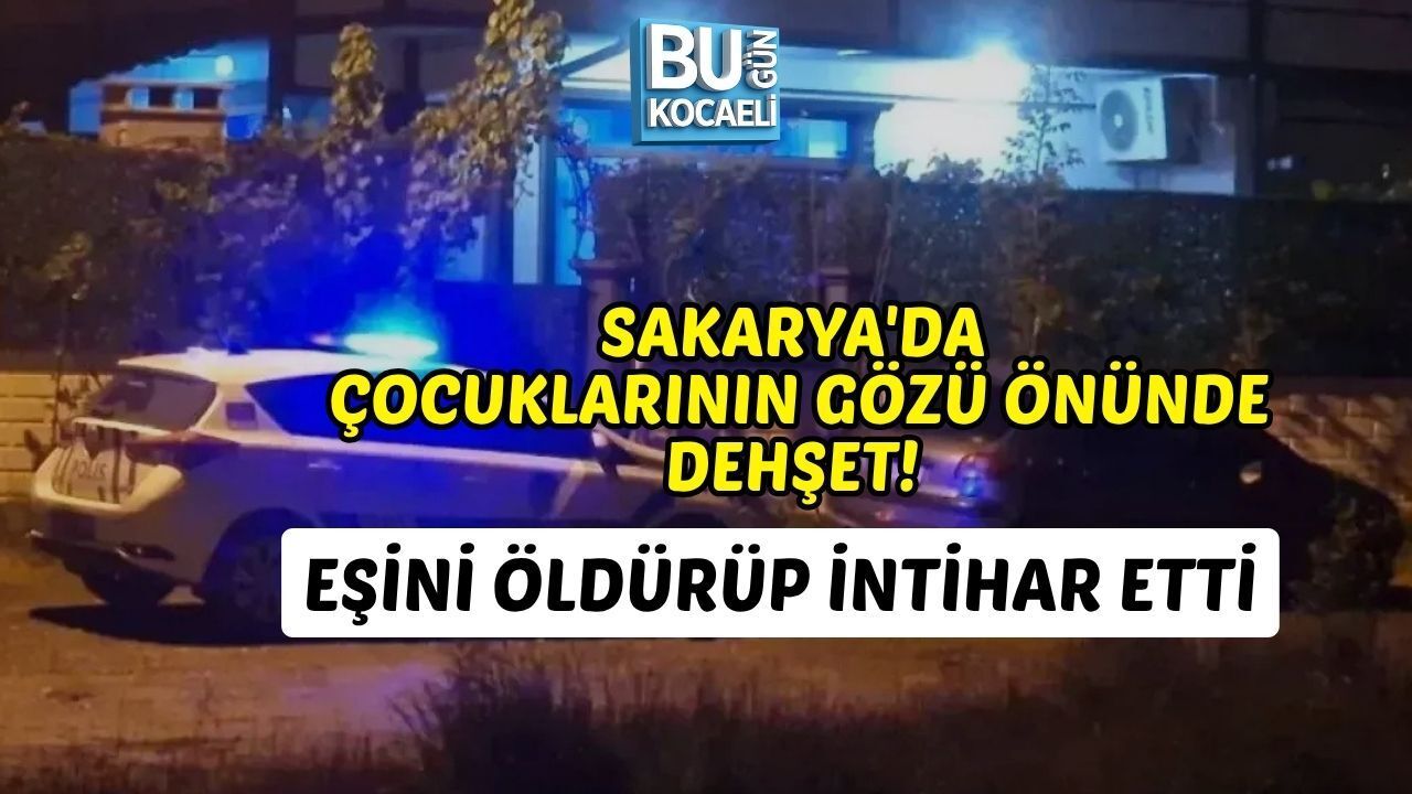 SAKARYA'DA ÇOCUKLARININ GÖZÜ ÖNÜNDE DEHŞET! EŞİNİ ÖLDÜRÜP İNTİHAR ETTİ