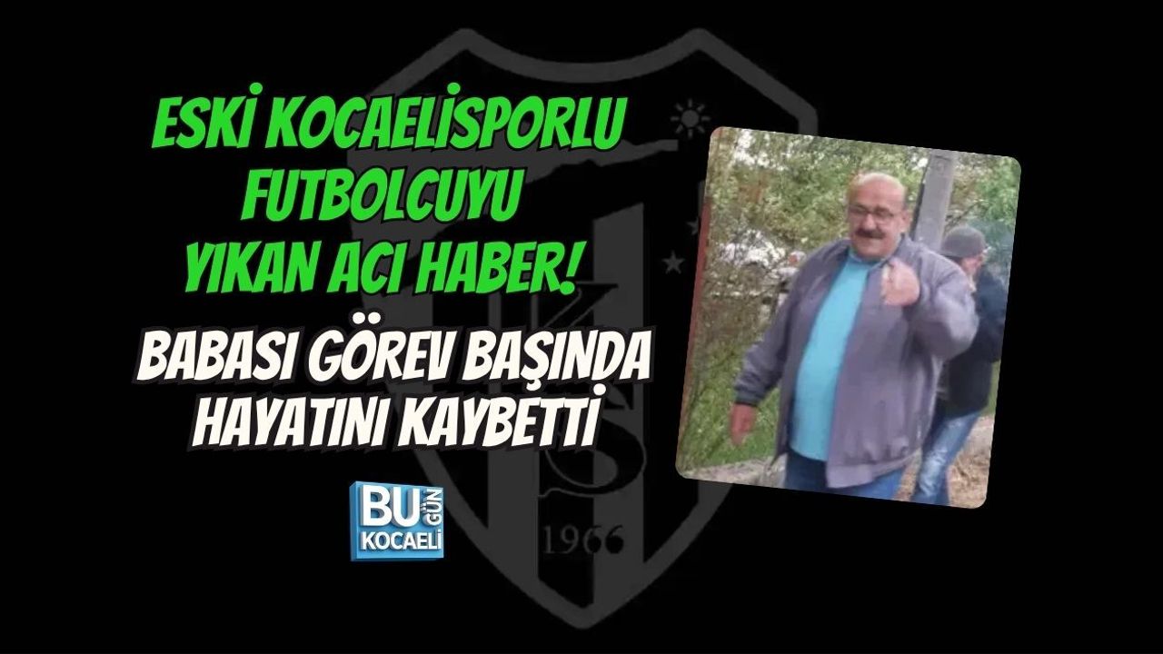 ESKİ KOCAELİSPORLU FUTBOLCUYU YIKAN ACI HABER! BABASI GÖREV BAŞINDA HAYATINI KAYBETTİ