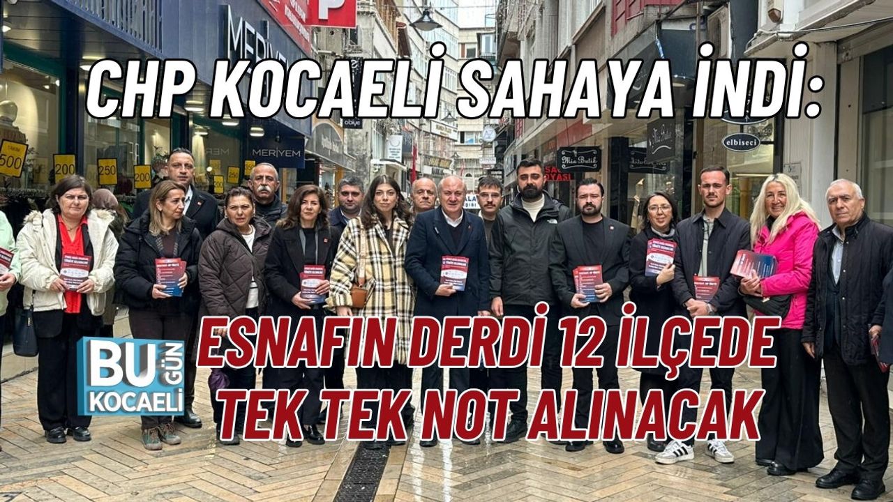 CHP KOCAELİ SAHAYA İNDİ: ESNAFIN DERDİ 12 İLÇEDE TEK TEK NOT ALINACAK