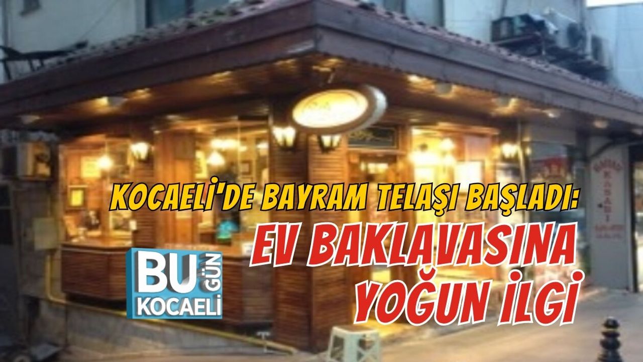 KOCAELİ'DE BAYRAM TELAŞI BAŞLADI: EV BAKLAVASINA YOĞUN İLGİ