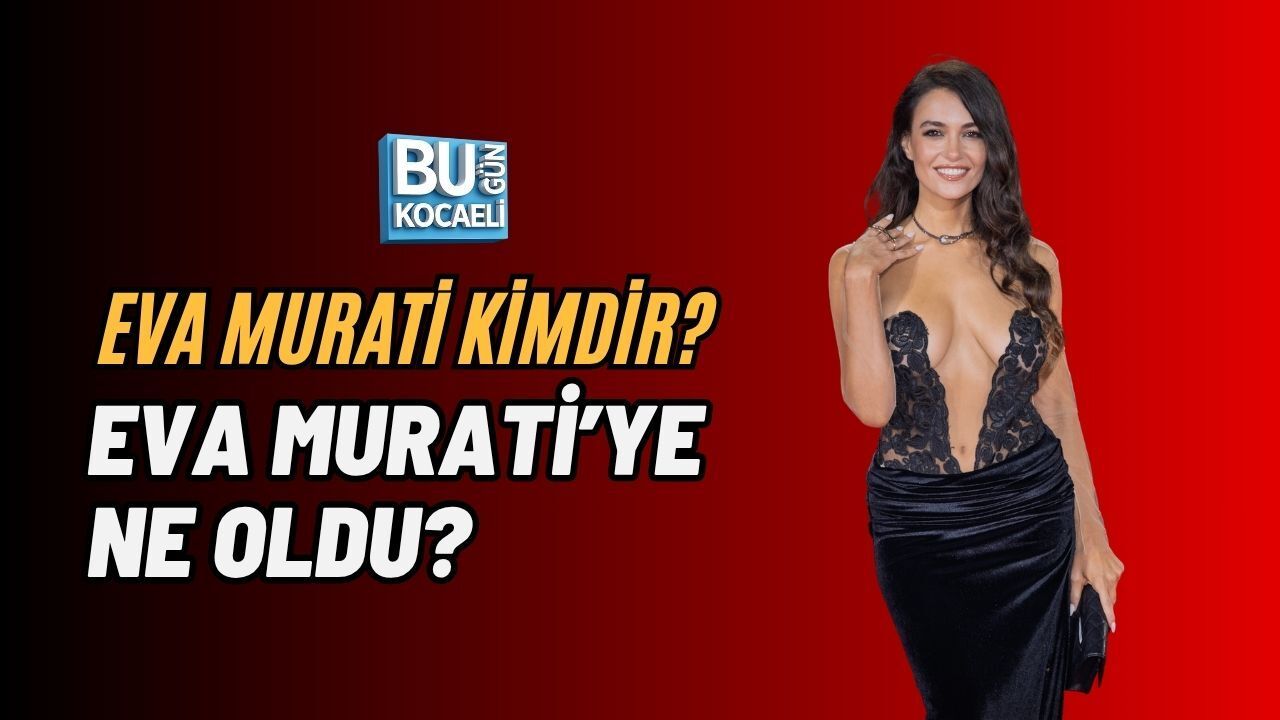 EVA MURATİ KİMDİR? EVA MURATİ’YE NE OLDU?