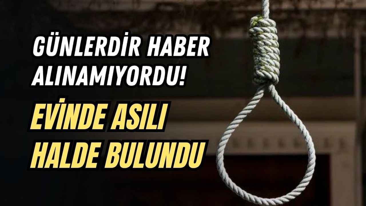 GÜNLERDİR HABER ALINAMIYORDU! EVİNDE ASILI HALDE BULUNDU