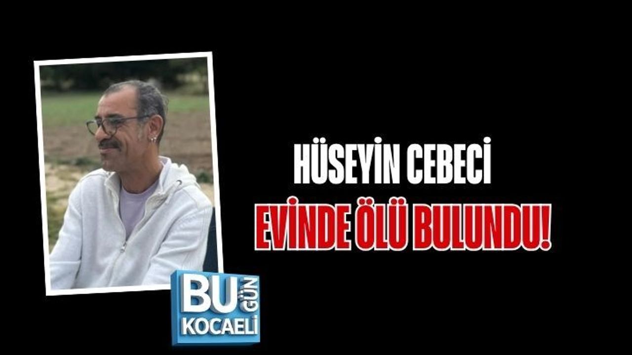 HÜSEYİN CEBECİ EVİNDE ÖLÜ BULUNDU!