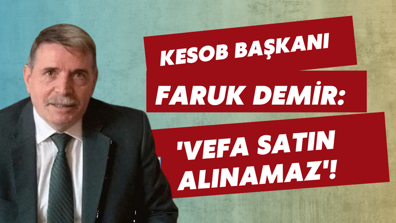 KESOB BAŞKANI FARUK DEMİR: 'VEFA SATIN ALINAMAZ'!