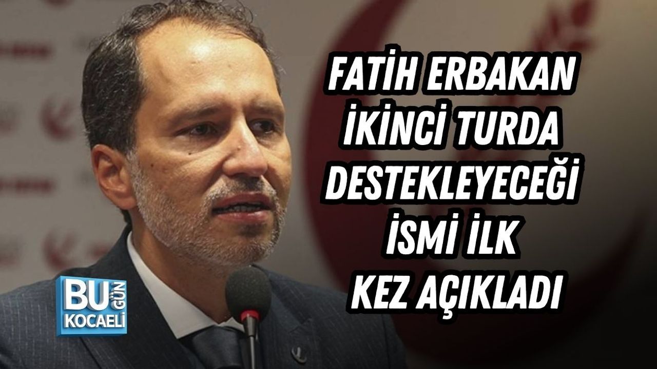 FATİH ERBAKAN İKİNCİ TURDA DESTEKLEYECEĞİ İSMİ İLK KEZ AÇIKLADI