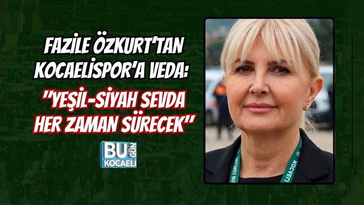 FAZİLE ÖZKURT’TAN KOCAELİSPOR’A VEDA: YEŞİL-SİYAH SEVDA HER ZAMAN SÜRECEK