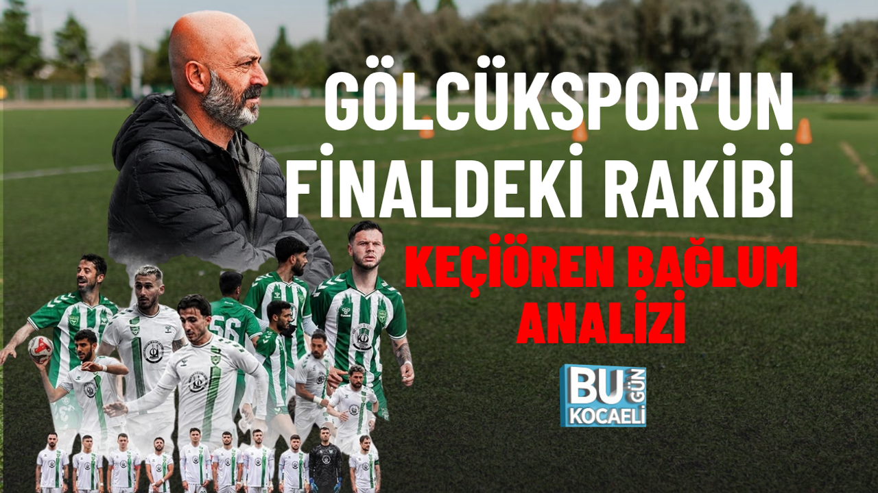 GÖLCÜKSPOR’UN FİNALDEKİ RAKİBİ KEÇİÖREN BAĞLUM ANALİZİ