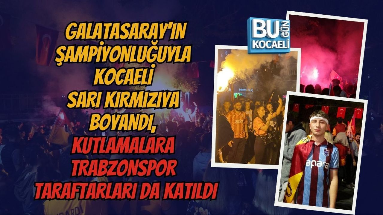 GALATASARAY’IN ŞAMPİYONLUĞUYLA KOCAELİ SARI KIRMIZIYA BOYANDI, KUTLAMALARA TRABZONSPOR TARAFTARLARI DA KATILDI