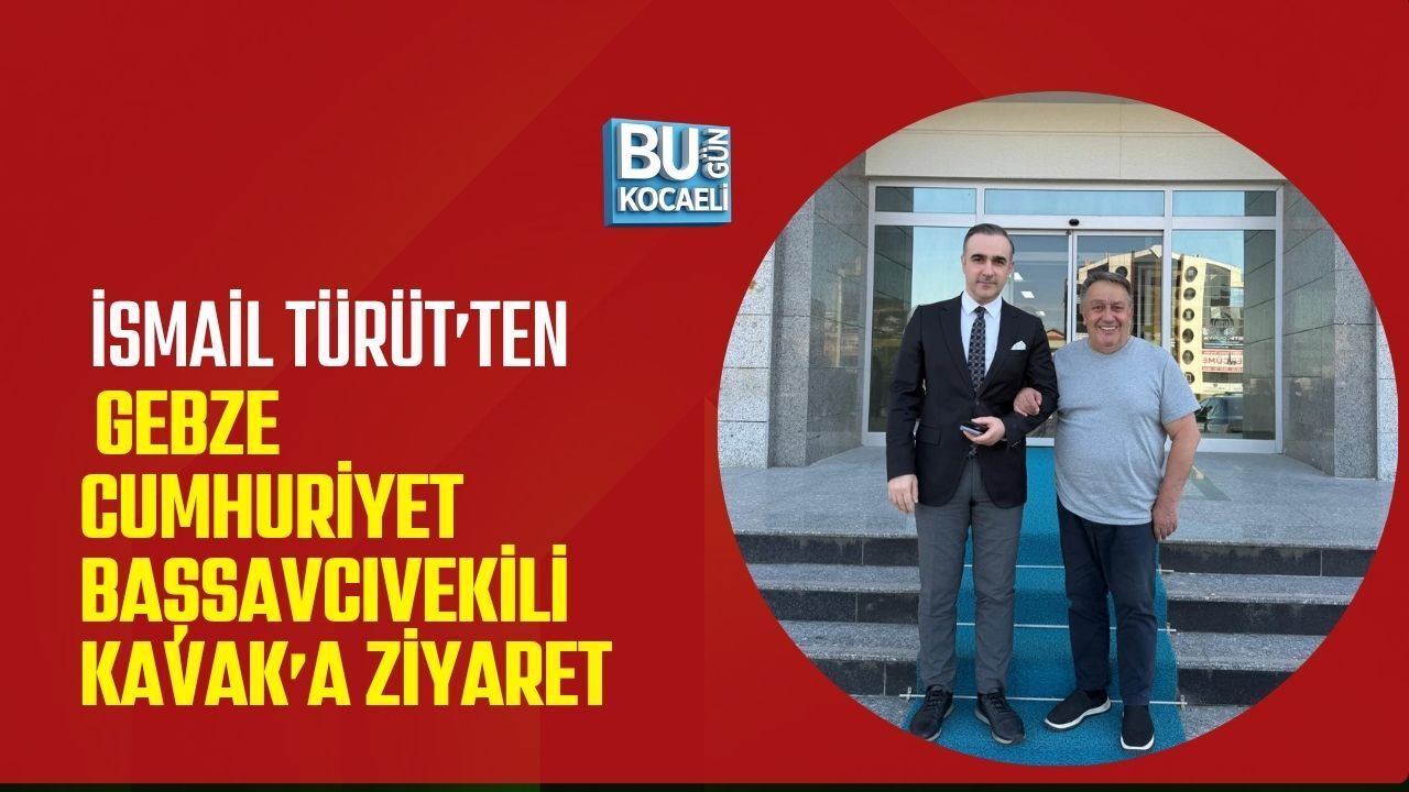 İSMAİL TÜRÜT’TEN GEBZE CUMHURİYET BAŞSAVCIVEKİLİ KAVAK’A ZİYARET