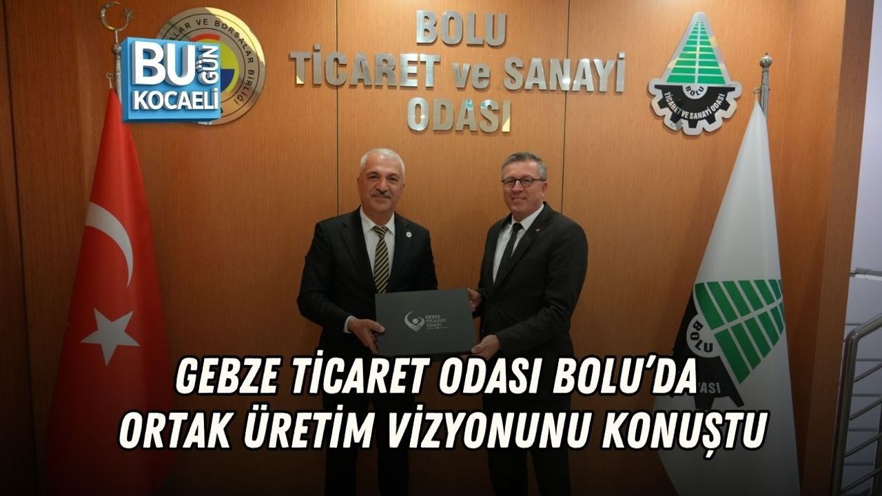GEBZE TİCARET ODASI BOLU’DA ORTAK ÜRETİM VİZYONUNU KONUŞTU