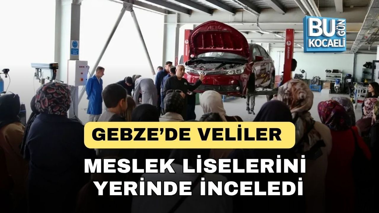 GEBZE’DE VELİLER MESLEK LİSELERİNİ YERİNDE İNCELEDİ