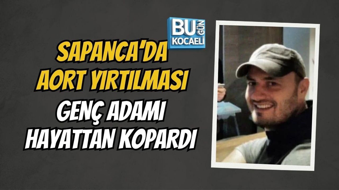 SAPANCA’DA AORT YIRTILMASI GENÇ ADAMI HAYATTAN KOPARDI