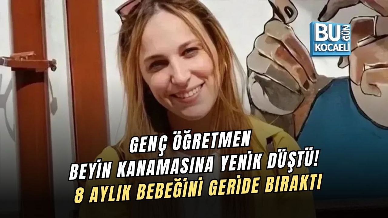GENÇ ÖĞRETMEN BEYİN KANAMASINA YENİK DÜŞTÜ! 8 AYLIK BEBEĞİNİ GERİDE BIRAKTI