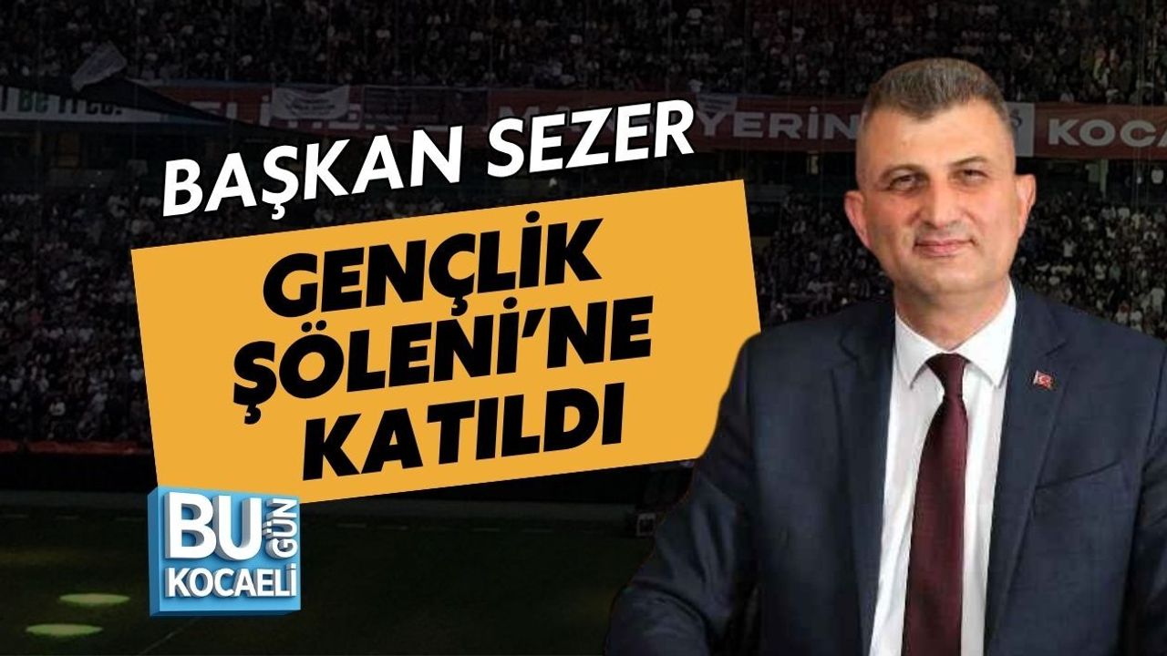 BAŞKAN SEZER GENÇLİK ŞÖLENİ’NE KATILDI