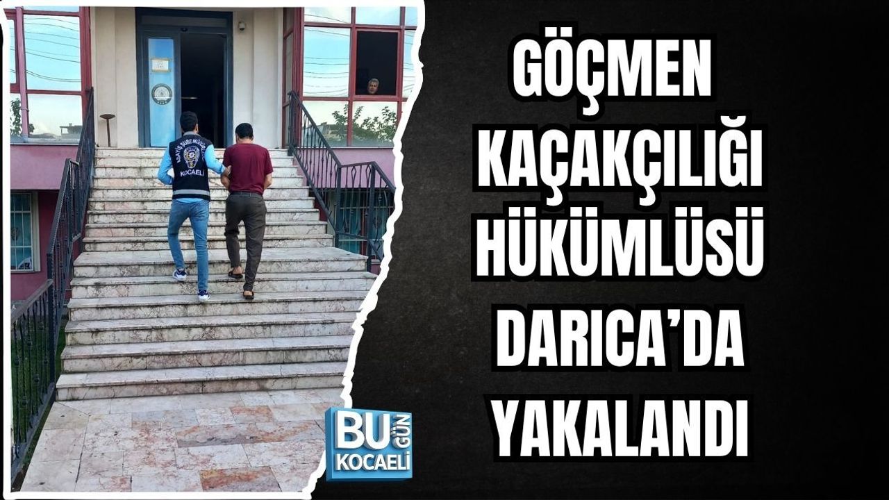 GÖÇMEN KAÇAKÇILIĞI HÜKÜMLÜSÜ DARICA’DA YAKALANDI