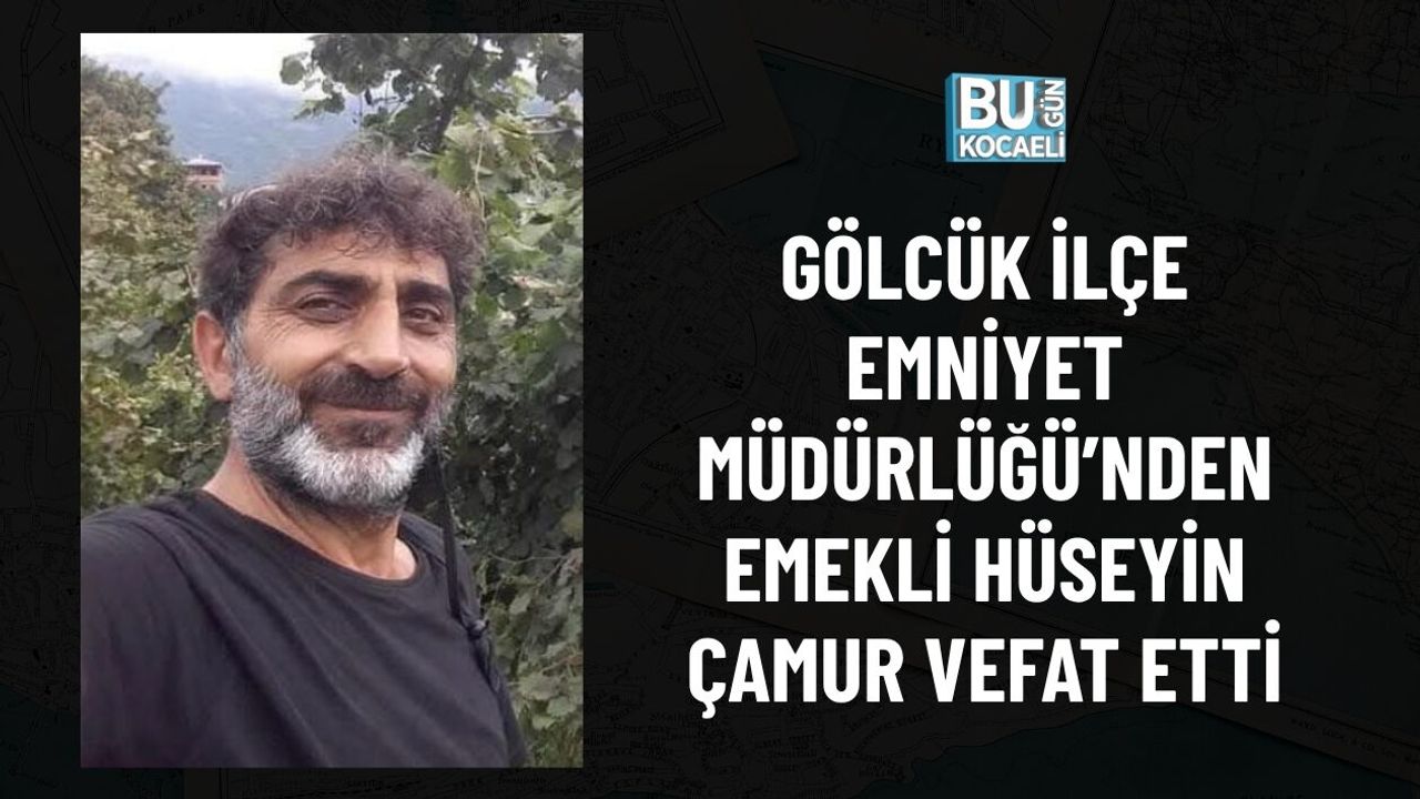 GÖLCÜK İLÇE EMNİYET MÜDÜRLÜĞÜ’NDEN EMEKLİ HÜSEYİN ÇAMUR VEFAT ETTİ