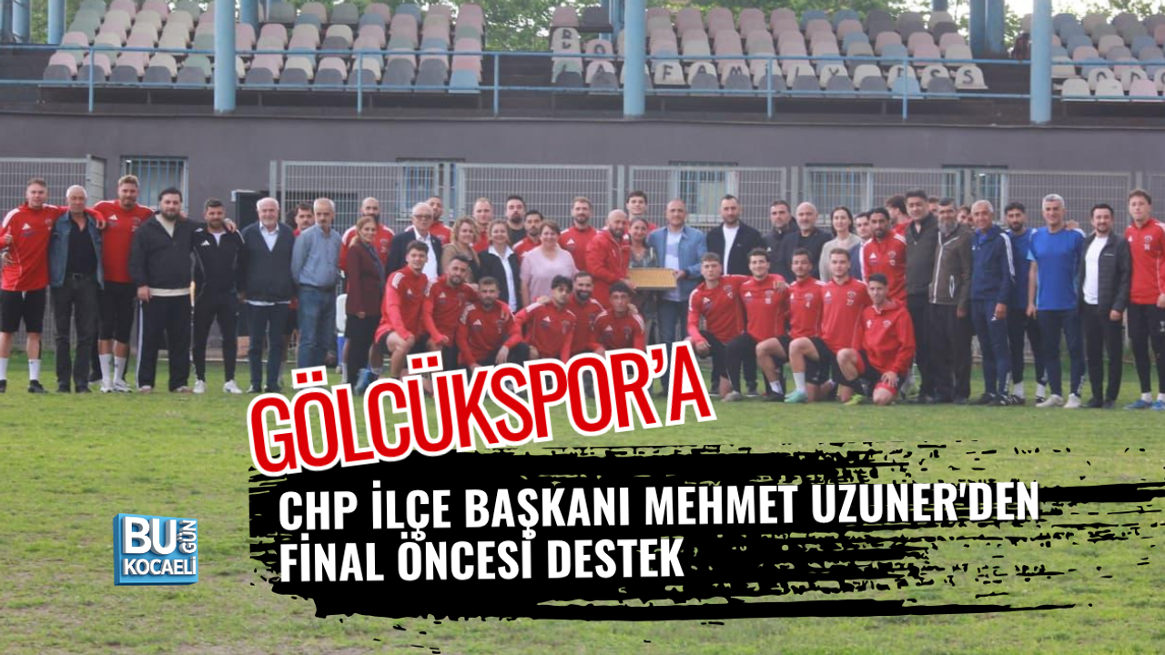 GÖLCÜKSPOR’A CHP İLÇE BAŞKANI MEHMET UZUNER'DEN FİNAL ÖNCESİ DESTEK