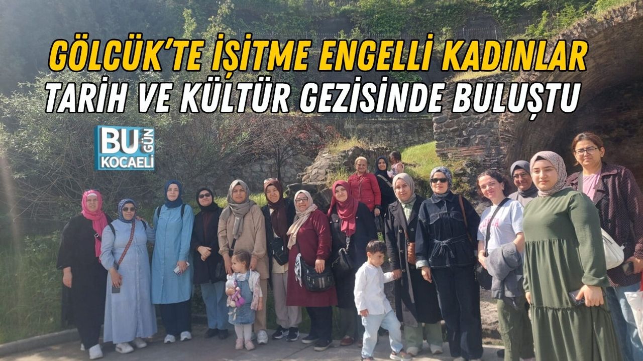GÖLCÜK’TE İŞİTME ENGELLİ KADINLAR TARİH VE KÜLTÜR GEZİSİNDE BULUŞTU