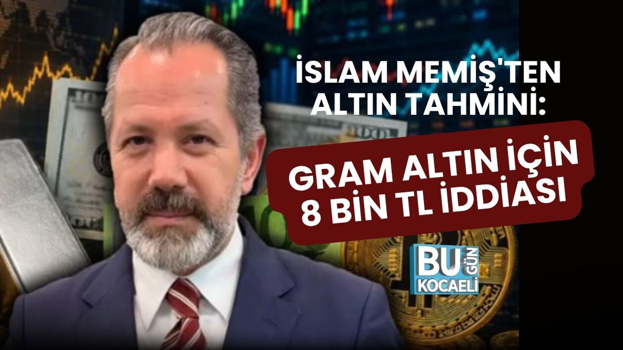 İSLAM MEMİŞ'TEN ALTIN TAHMİNİ: GRAM ALTIN İÇİN 8 BİN TL İDDİASI