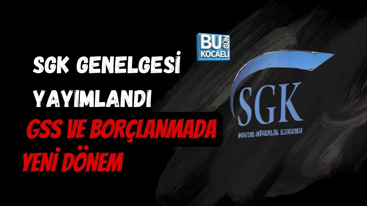 SGK GENELGESİ YAYIMLANDI: GSS VE BORÇLANMADA YENİ DÖNEM