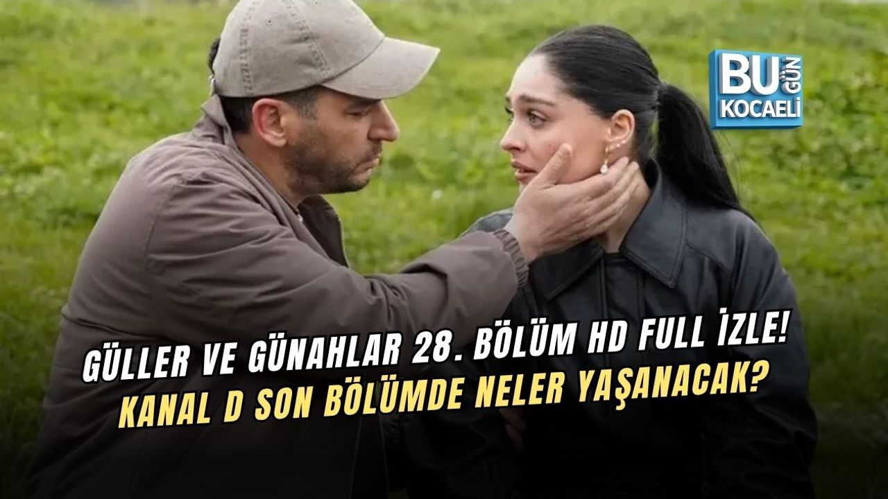 GÜLLER VE GÜNAHLAR 28. BÖLÜM HD FULL İZLE! KANAL D SON BÖLÜMDE NELER YAŞANACAK?